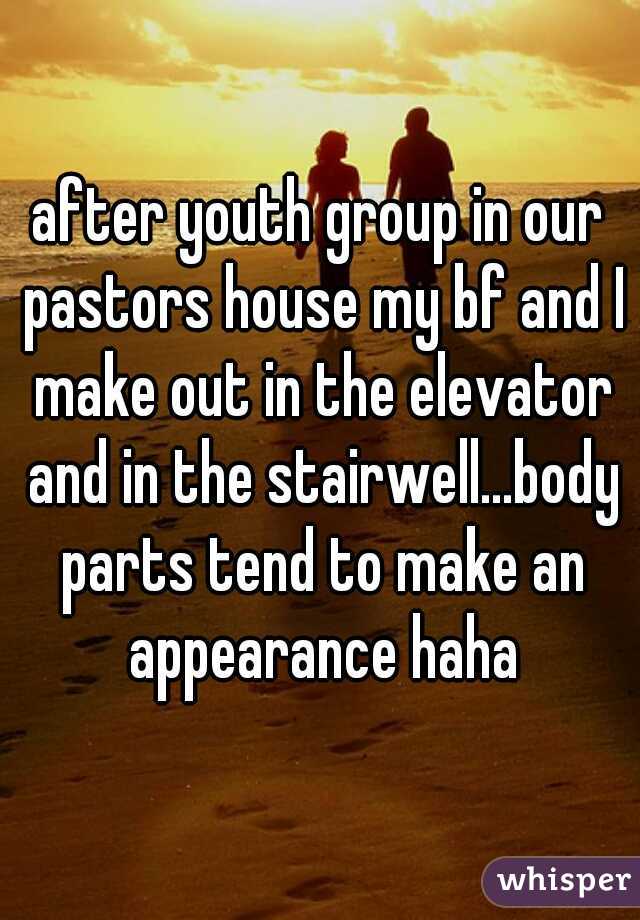 after youth group in our pastors house my bf and I make out in the elevator and in the stairwell...body parts tend to make an appearance haha