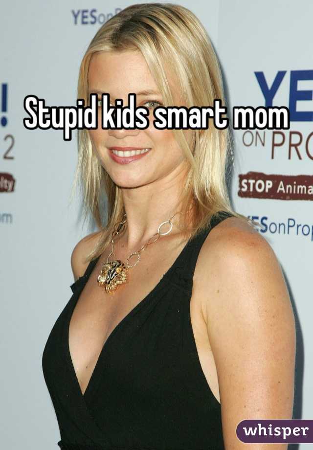 Stupid kids smart mom 