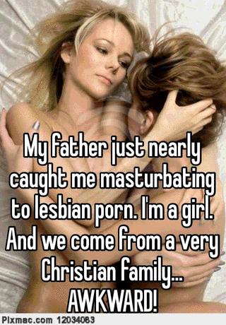 Lesbian Masturbation Porn Captions - My father just nearly caught me masturbating to lesbian porn. I'm a girl.  And we come from a very Christian family... AWKWARD!