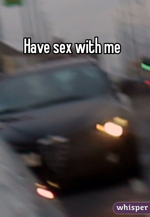 Have sex with me