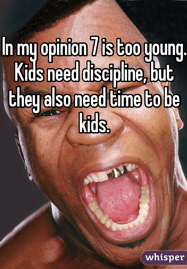 In my opinion 7 is too young. Kids need discipline, but they also need time to be kids. 