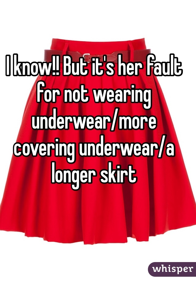 I know!! But it's her fault for not wearing underwear/more covering underwear/a longer skirt