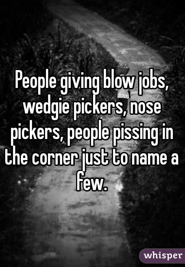 People giving blow jobs, wedgie pickers, nose pickers, people pissing in the corner just to name a few.