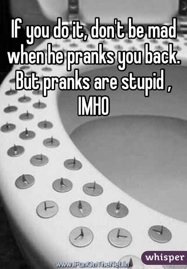 If you do it, don't be mad when he pranks you back. But pranks are stupid , IMHO 