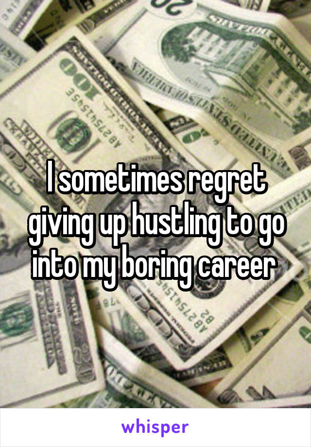I sometimes regret giving up hustling to go into my boring career 