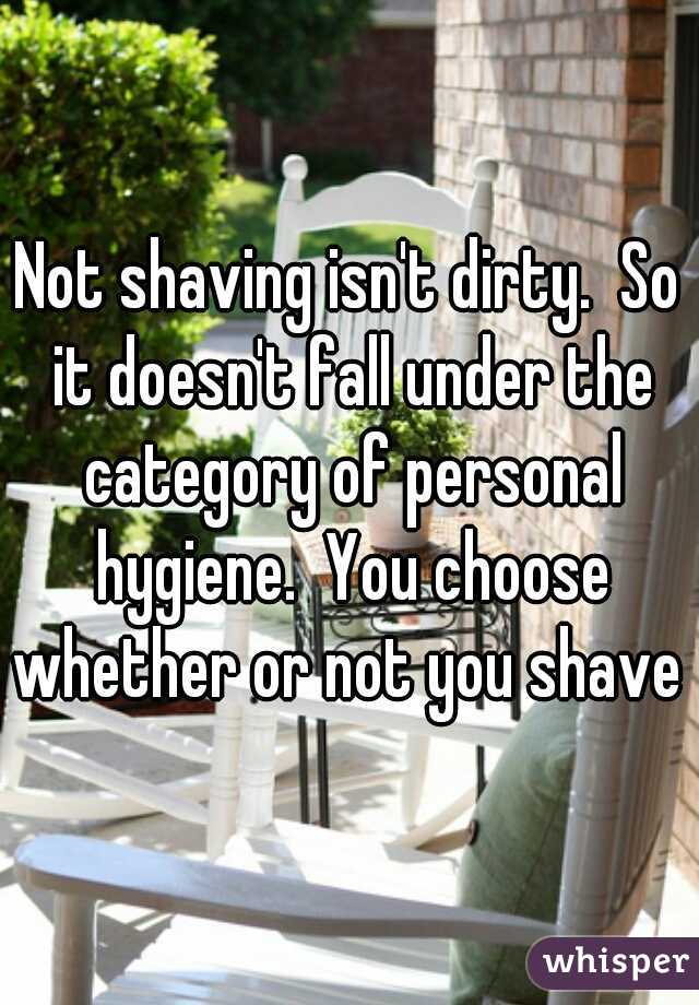 Not shaving isn't dirty.  So it doesn't fall under the category of personal hygiene.  You choose whether or not you shave 