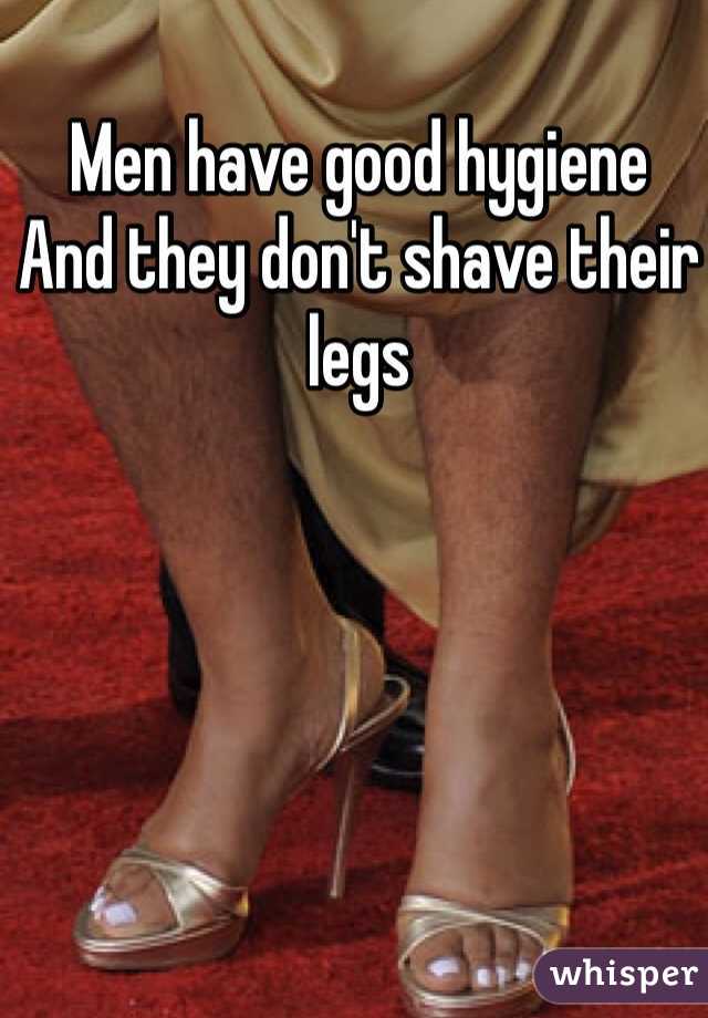 Men have good hygiene 
And they don't shave their legs 
