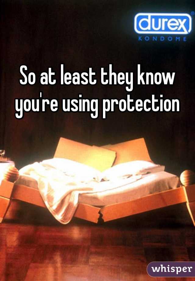 So at least they know you're using protection 