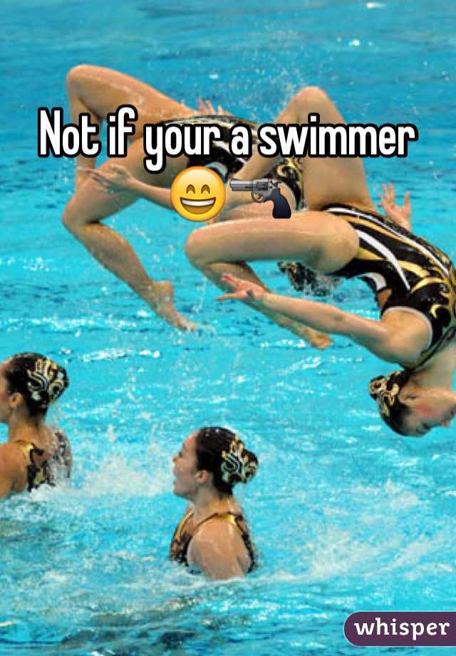Not if your a swimmer 😄🔫