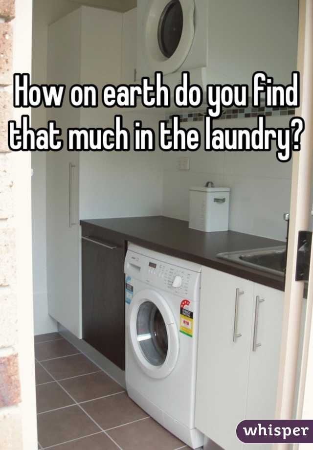 How on earth do you find that much in the laundry?
