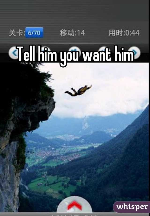 Tell him you want him