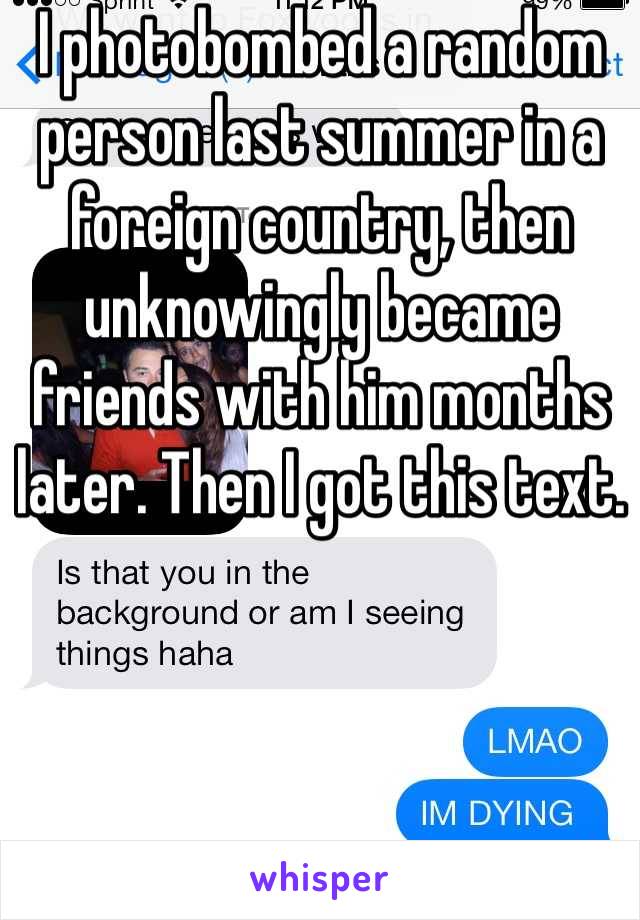 I photobombed a random person last summer in a foreign country, then unknowingly became friends with him months later. Then I got this text. 