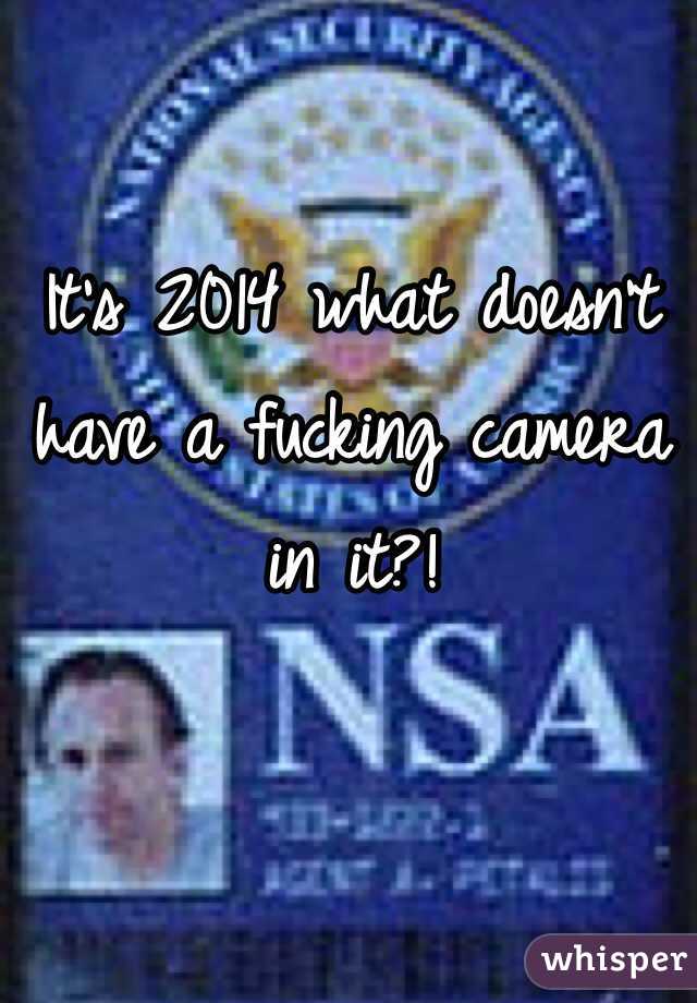 It's 2014 what doesn't have a fucking camera in it?!