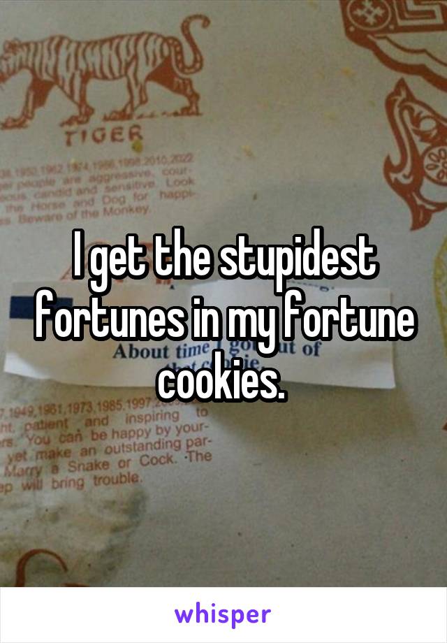 I get the stupidest fortunes in my fortune cookies. 