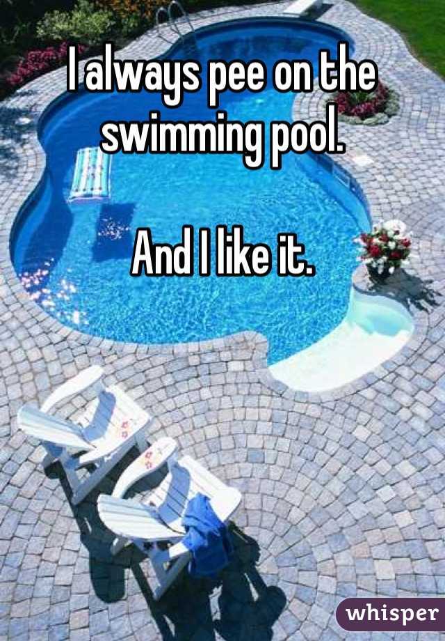 I always pee on the swimming pool.

And I like it.