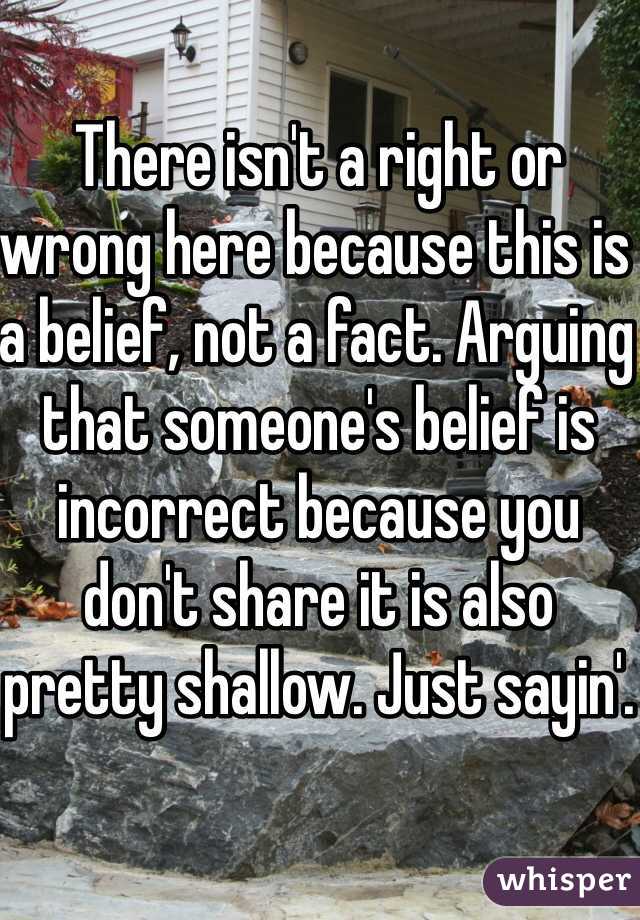 There isn't a right or wrong here because this is a belief, not a fact. Arguing that someone's belief is incorrect because you don't share it is also pretty shallow. Just sayin'.