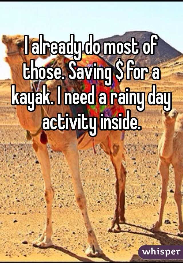 I already do most of those. Saving $ for a kayak. I need a rainy day activity inside. 