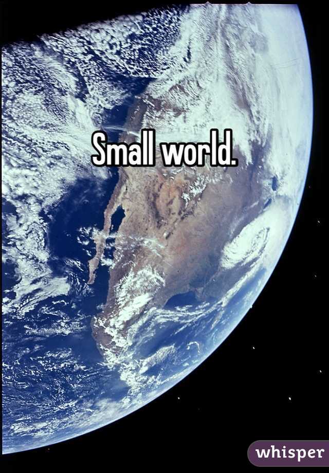 Small world. 
