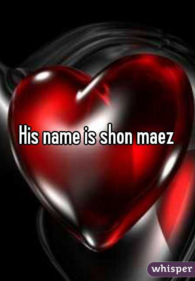 His name is shon maez