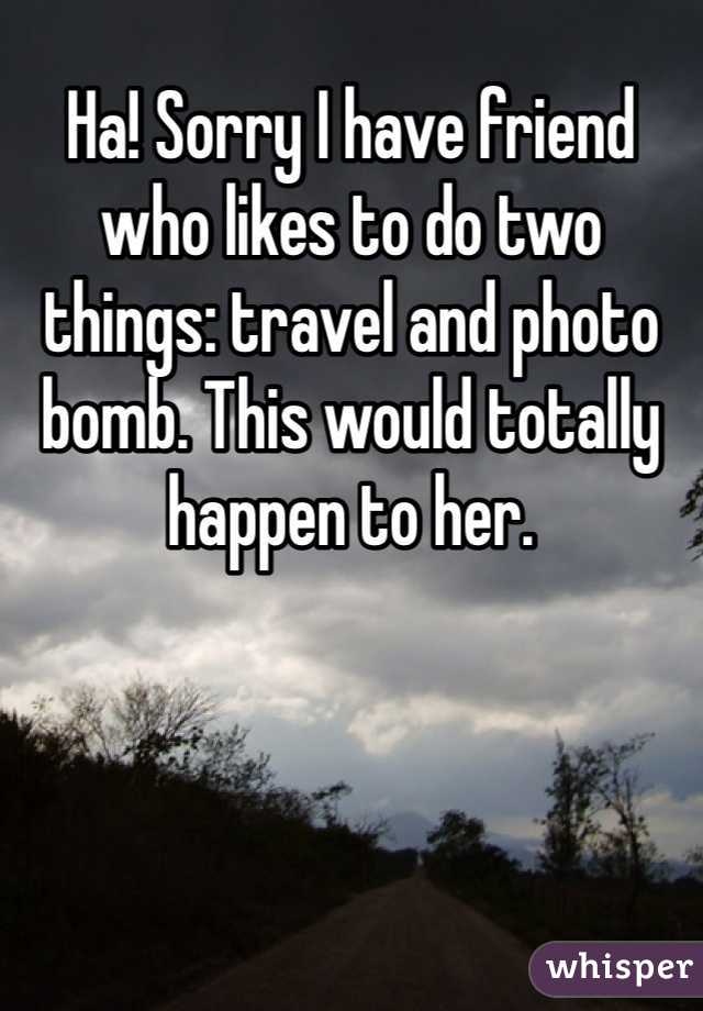 Ha! Sorry I have friend who likes to do two things: travel and photo bomb. This would totally happen to her.