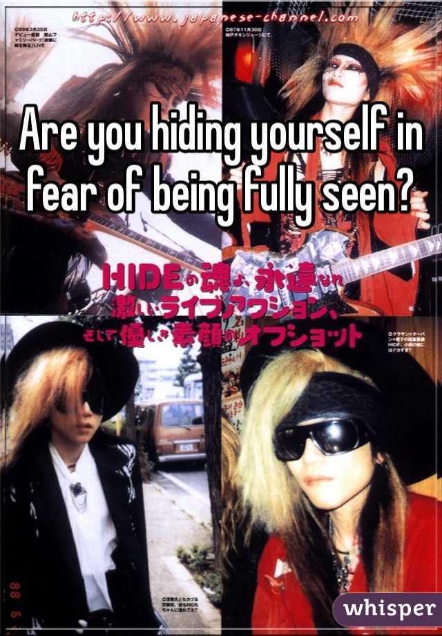 Are you hiding yourself in fear of being fully seen?