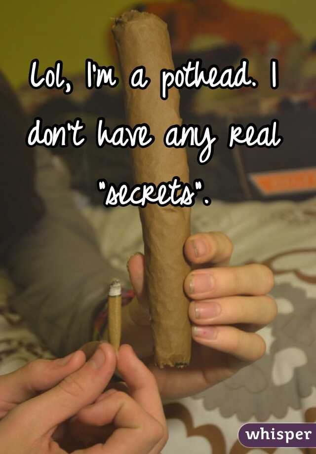Lol, I'm a pothead. I don't have any real "secrets". 