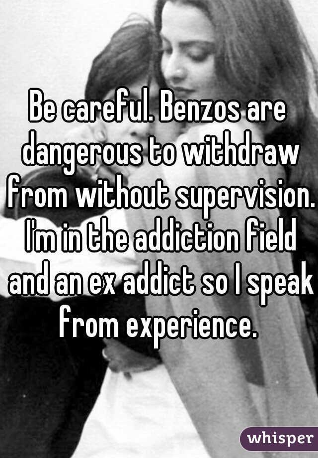 Be careful. Benzos are dangerous to withdraw from without supervision. I'm in the addiction field and an ex addict so I speak from experience. 