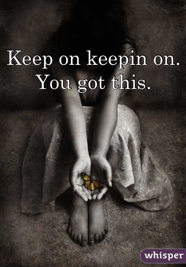 Keep on keepin on. You got this.