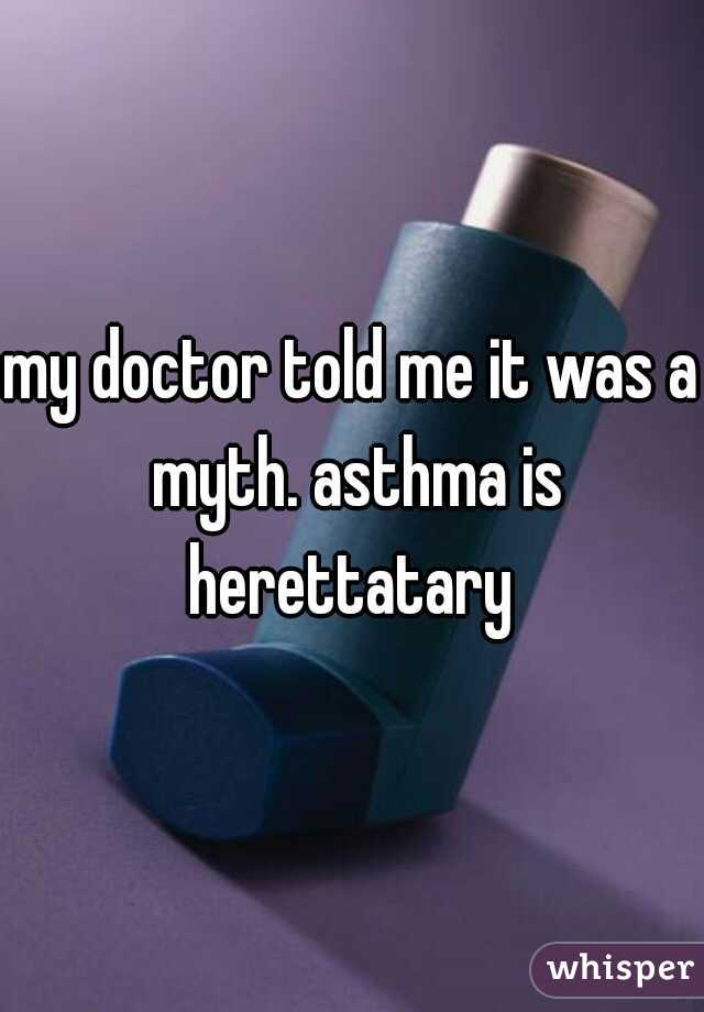 my doctor told me it was a myth. asthma is herettatary 