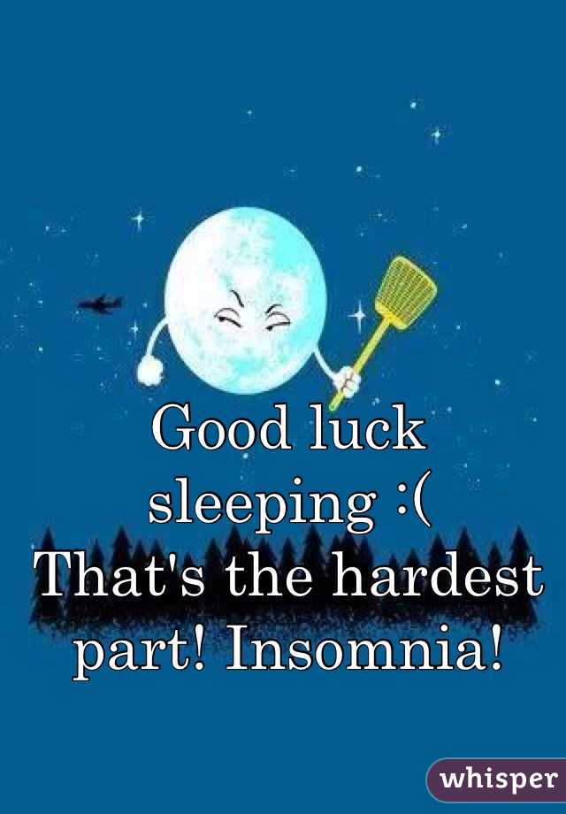 Good luck sleeping :(
That's the hardest part! Insomnia!