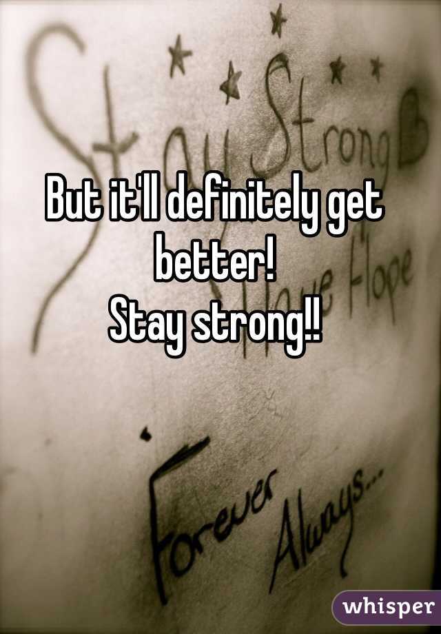 But it'll definitely get better!
Stay strong!!