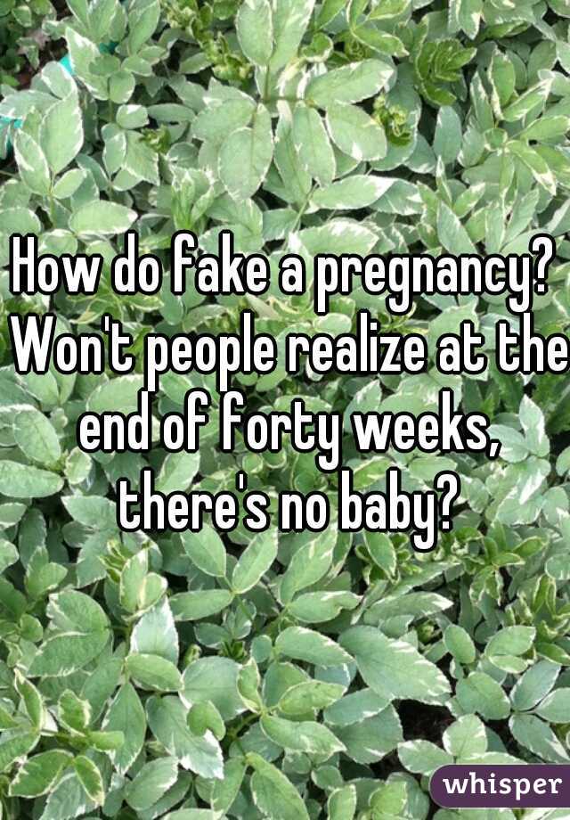 How do fake a pregnancy? Won't people realize at the end of forty weeks, there's no baby?