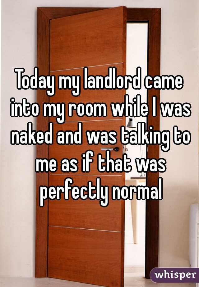 Today my landlord came into my room while I was naked and was talking to me as if that was perfectly normal