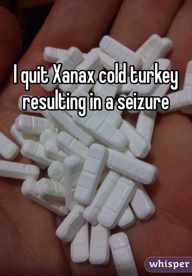 I quit Xanax cold turkey resulting in a seizure  