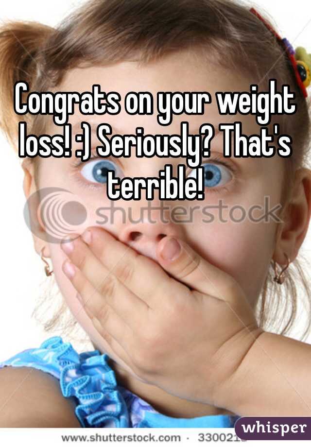 Congrats on your weight loss! :) Seriously? That's terrible! 