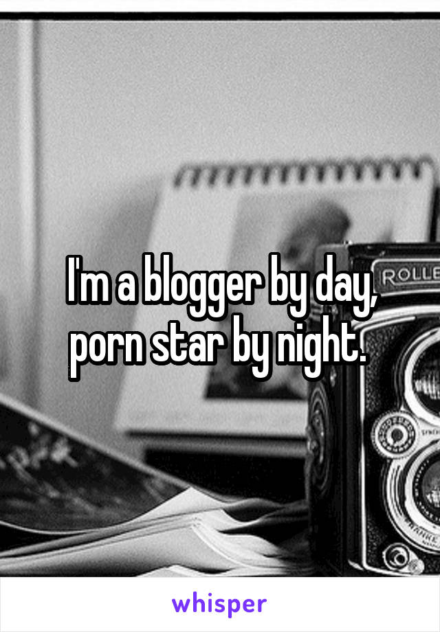 I'm a blogger by day, porn star by night. 
