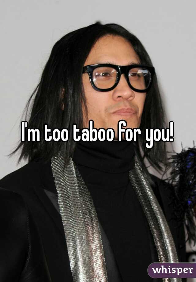 I'm too taboo for you!