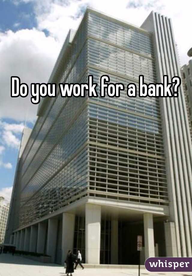 Do you work for a bank?