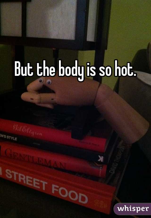 But the body is so hot. 