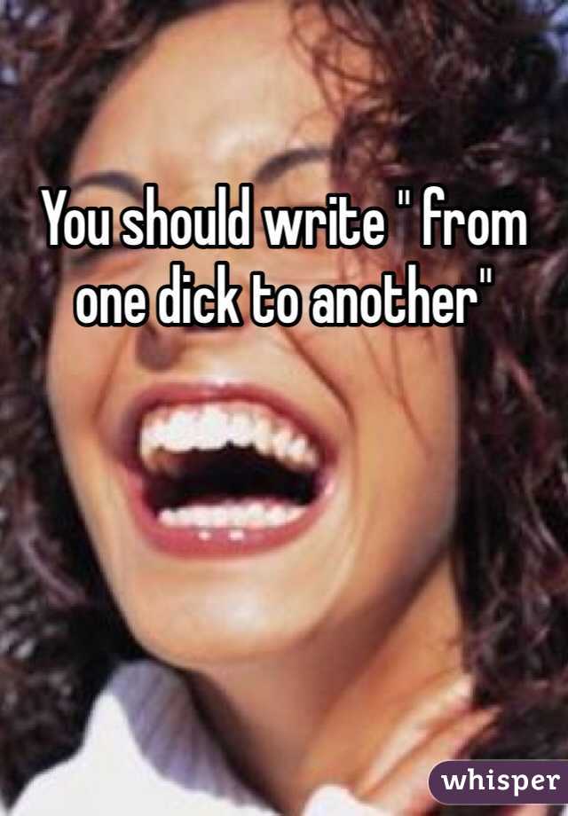 You should write " from one dick to another"