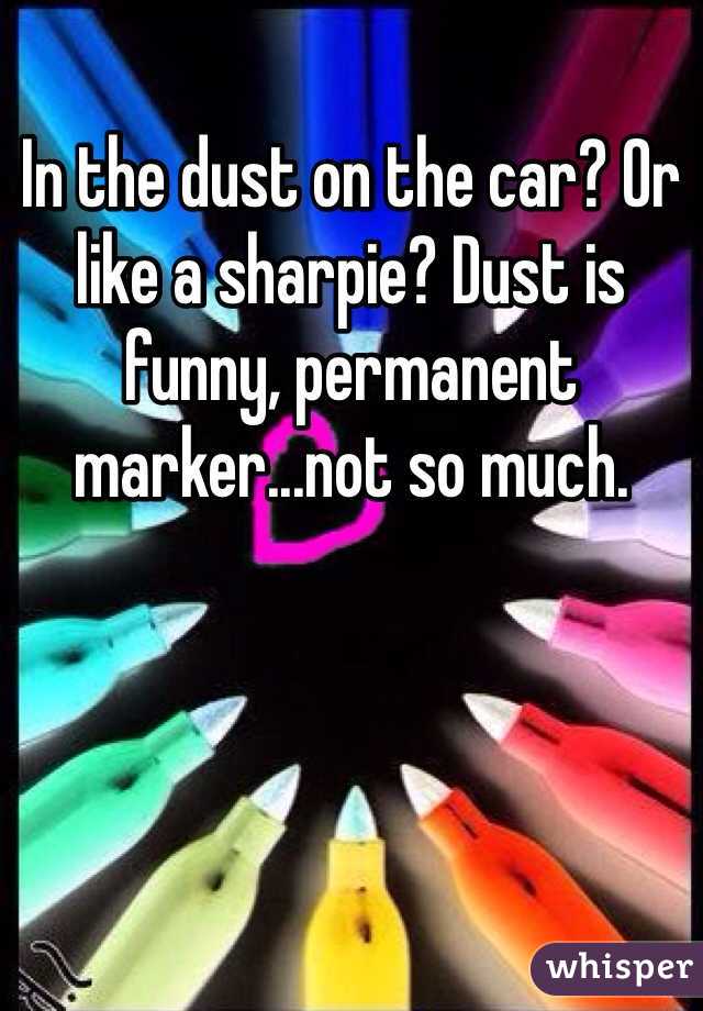 In the dust on the car? Or like a sharpie? Dust is funny, permanent marker...not so much. 