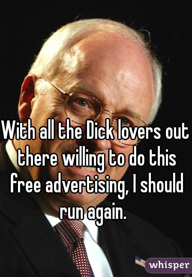 With all the Dick lovers out there willing to do this free advertising, I should run again.  