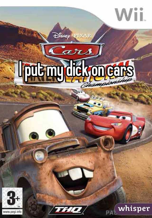 I put my dick on cars