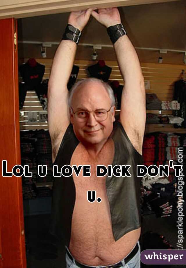 Lol u love dick don't u.