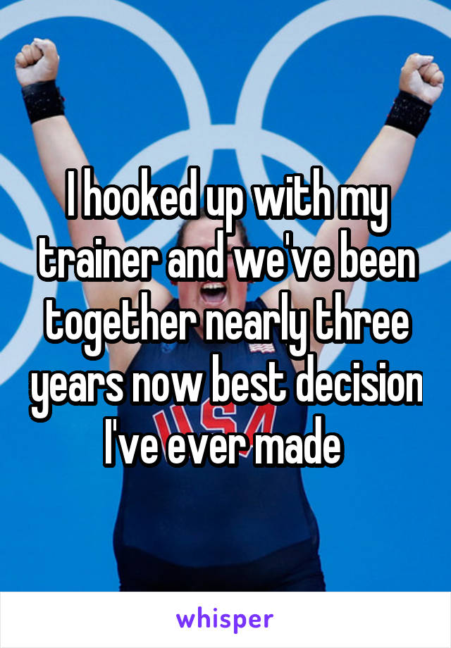 I hooked up with my trainer and we've been together nearly three years now best decision I've ever made 