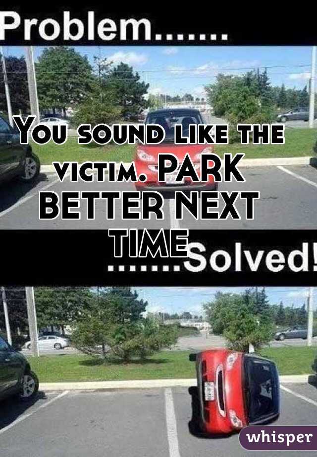 You sound like the victim. PARK BETTER NEXT TIME