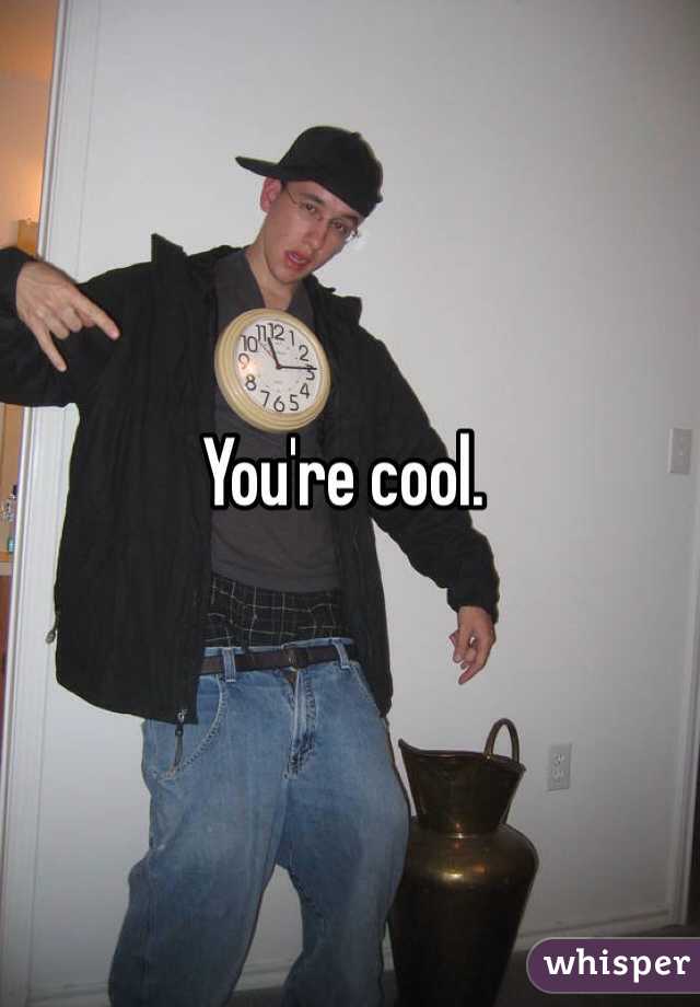 You're cool. 