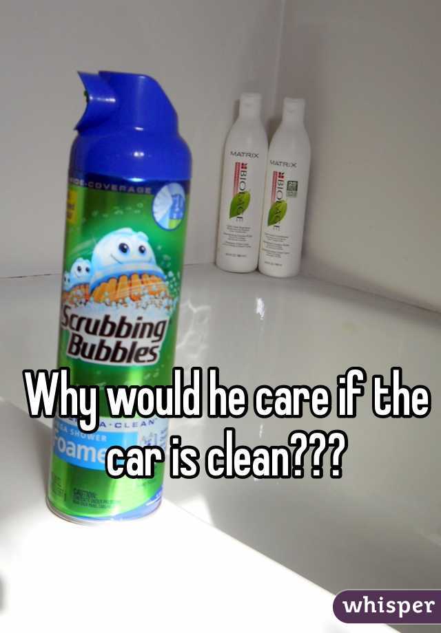 Why would he care if the car is clean???