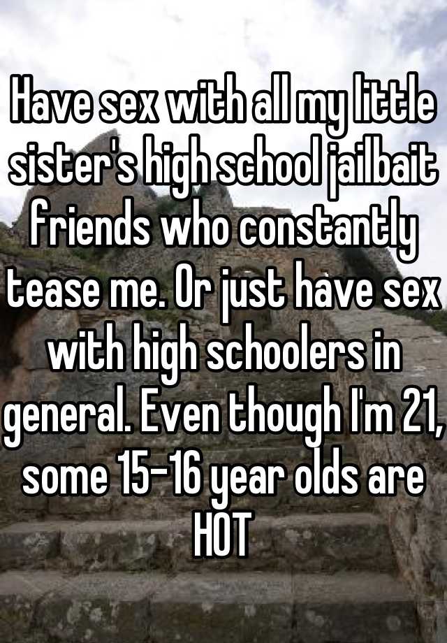 Have sex with all my little sister s high school jailbait friends  