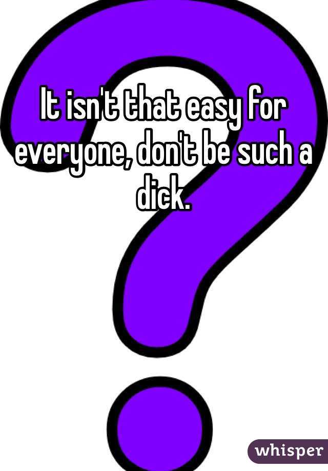 It isn't that easy for everyone, don't be such a dick. 